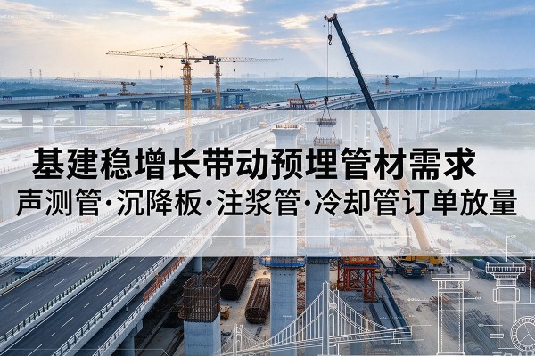 淄博基建稳增长带动预埋监测管材需求，声测管、沉降板、注浆管订单持续放量